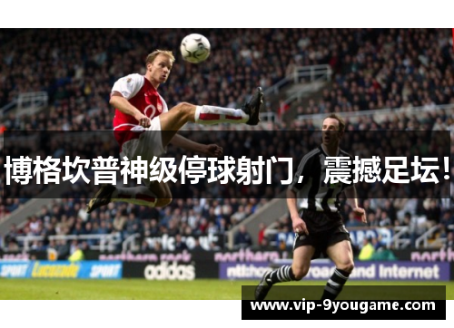 博格坎普神级停球射门，震撼足坛！