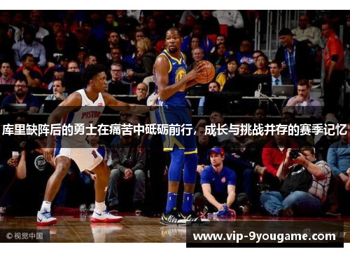 库里缺阵后的勇士在痛苦中砥砺前行，成长与挑战并存的赛季记忆
