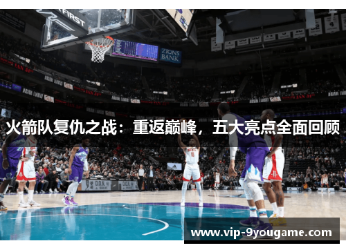 火箭队复仇之战：重返巅峰，五大亮点全面回顾