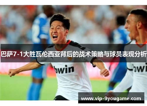 巴萨7-1大胜瓦伦西亚背后的战术策略与球员表现分析