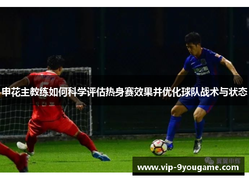 申花主教练如何科学评估热身赛效果并优化球队战术与状态