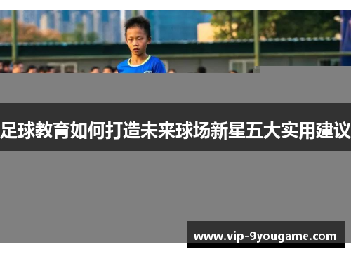 足球教育如何打造未来球场新星五大实用建议