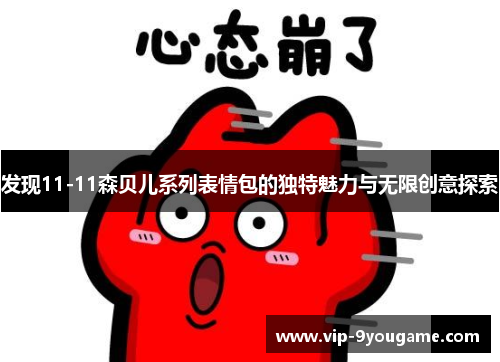 发现11-11森贝儿系列表情包的独特魅力与无限创意探索
