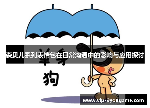 森贝儿系列表情包在日常沟通中的影响与应用探讨