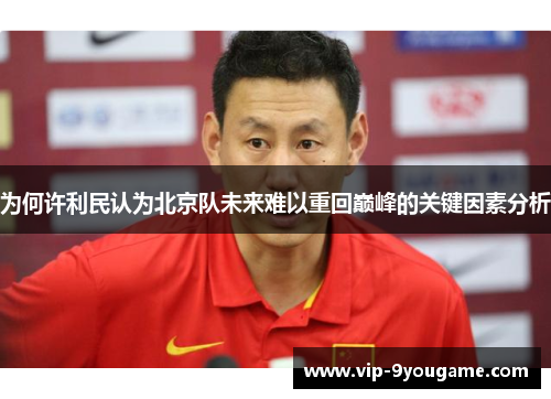 为何许利民认为北京队未来难以重回巅峰的关键因素分析