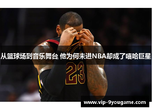 从篮球场到音乐舞台 他为何未进NBA却成了嘻哈巨星