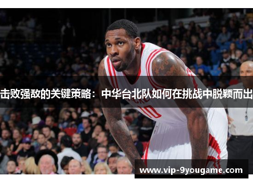 击败强敌的关键策略：中华台北队如何在挑战中脱颖而出