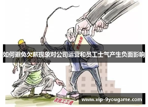 如何避免欠薪现象对公司运营和员工士气产生负面影响