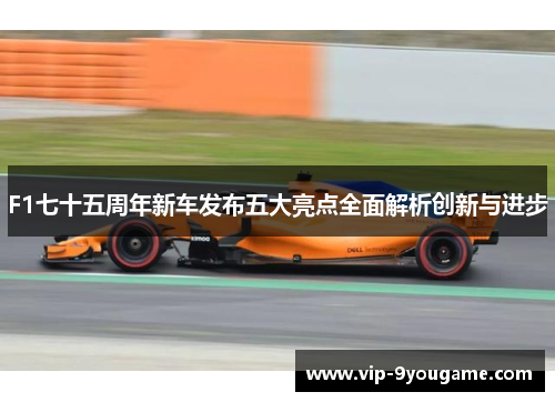 F1七十五周年新车发布五大亮点全面解析创新与进步