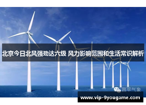 北京今日北风强劲达六级 风力影响范围和生活常识解析