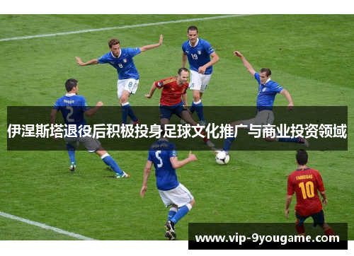 伊涅斯塔退役后积极投身足球文化推广与商业投资领域