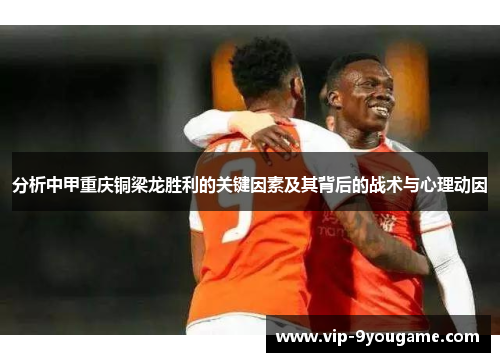 分析中甲重庆铜梁龙胜利的关键因素及其背后的战术与心理动因