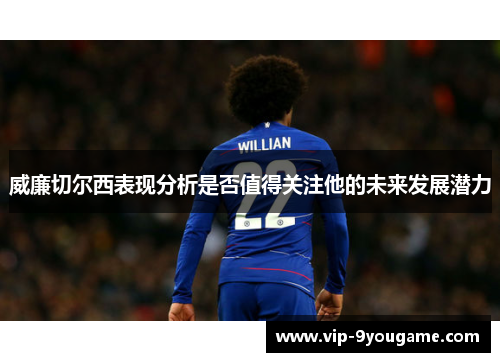 威廉切尔西表现分析是否值得关注他的未来发展潜力