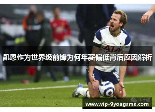 凯恩作为世界级前锋为何年薪偏低背后原因解析