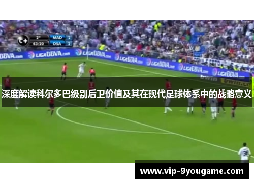 深度解读科尔多巴级别后卫价值及其在现代足球体系中的战略意义